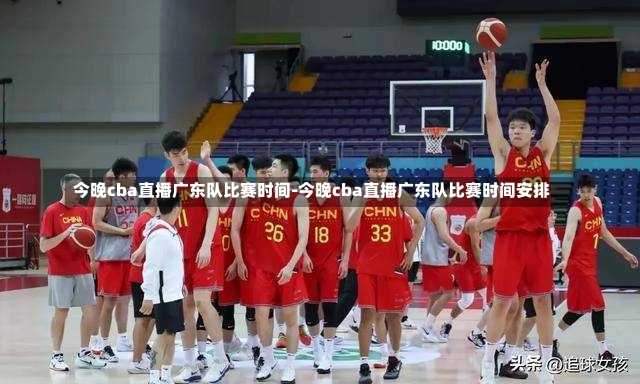 今晚cba直播廣東隊比賽時間-今晚cba直播廣東隊比賽時間安排