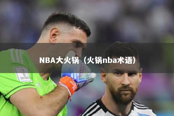 NBA大火鍋（火鍋nba術(shù)語(yǔ)）