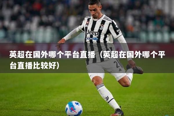 英超在國(guó)外哪個(gè)平臺(tái)直播（英超在國(guó)外哪個(gè)平臺(tái)直播比較好）